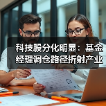 科技股分化明显:基金经理调仓路径折射产业链多元化机会(图2) 科技股分化明显:基金经理调仓路径折射产业链多元化机会(图2)