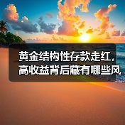 黄金结构性存款走红,高收益背后藏有哪些风险?(图2) 黄金结构性存款走红,高收益背后藏有哪些风险?(图2)