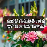 金价飙升推动银行黄金类产品成市场 金价飙升推动银行黄金类产品成市场