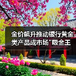 金价飙升推动银行黄金类产品成市场 金价飙升推动银行黄金类产品成市场