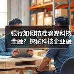 银行如何精准滴灌科技金融?探秘科技企业融资新变革(图3) 银行如何精准滴灌科技金融?探秘科技企业融资新变革(图3)