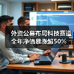 外资公募布局科技赛道 全年净值暴涨超50%(图4) 外资公募布局科技赛道 全年净值暴涨超50%(图4)