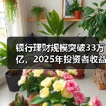 银行理财规模突破33万亿,2025年投资者收益达7303亿!你了解这些数据吗?(图1) 银行理财规模突破33万亿,2025年投资者收益达7303亿!你了解这些数据吗?(图1)