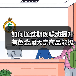如何通过期现联动提升有色金属大宗商品能级?(图1) 如何通过期现联动提升有色金属大宗商品能级?(图1)