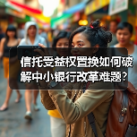信托受益权置换如何破解中小银行改革难题?(图2) 信托受益权置换如何破解中小银行改革难题?(图2)