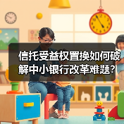 信托受益权置换如何破解中小银行改革难题?(图3) 信托受益权置换如何破解中小银行改革难题?(图3)