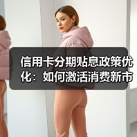 信用卡分期贴息政策优化:如何激活消费新市场?(图2) 信用卡分期贴息政策优化:如何激活消费新市场?(图2)