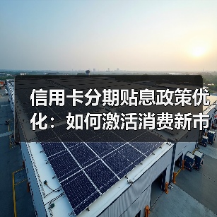 信用卡分期贴息政策优化:如何激活消费新市场?(图4) 信用卡分期贴息政策优化:如何激活消费新市场?(图4)