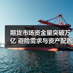 期货市场资金量突破万亿 避险需求与资产配置双轮驱动(图2) 期货市场资金量突破万亿 避险需求与资产配置双轮驱动(图2)