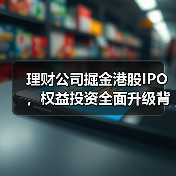 理财公司掘金港股IPO,权益投资全面升级背后的逻辑与机遇(图3) 理财公司掘金港股IPO,权益投资全面升级背后的逻辑与机遇(图3)