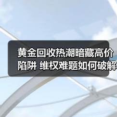 黄金回收热潮暗藏高价陷阱 维权难题如何破解?(图4) 黄金回收热潮暗藏高价陷阱 维权难题如何破解?(图4)