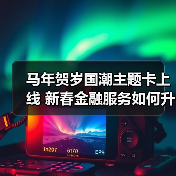 马年贺岁国潮主题卡上线 新春金融服务如何升级?(图2) 马年贺岁国潮主题卡上线 新春金融服务如何升级?(图2)