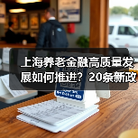 上海养老金融高质量发展如何推进?20条新政支持产业融资、信托业务升级(图2) 上海养老金融高质量发展如何推进?20条新政支持产业融资、信托业务升级(图2)