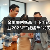 金价屡创新高 上下游企业2025年 金价屡创新高 上下游企业2025年