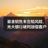 基金销售未告知风险,光大银行被判赔偿客户一半损失(图1) 基金销售未告知风险,光大银行被判赔偿客户一半损失(图1)