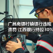 广昌南银村镇银行违规遭罚 江西银行持股30%引关注(图1) 广昌南银村镇银行违规遭罚 江西银行持股30%引关注(图1)
