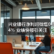 兴业银行净利润微增0.34% 业绩快报引关注(图4) 兴业银行净利润微增0.34% 业绩快报引关注(图4)