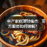 中产家庭理财痛点：买方服务如何破解？（图2）