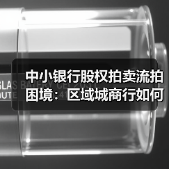 中小银行股权拍卖流拍困境:区域城商行如何破局突围?(图1) 中小银行股权拍卖流拍困境:区域城商行如何破局突围?(图1)