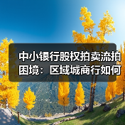 中小银行股权拍卖流拍困境:区域城商行如何破局突围?(图2) 中小银行股权拍卖流拍困境:区域城商行如何破局突围?(图2)