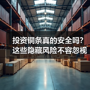 投资铜条真的安全吗?这些隐藏风险不容忽视(图2) 投资铜条真的安全吗?这些隐藏风险不容忽视(图2)