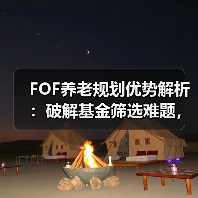 FOF养老规划优势解析：破解基金筛选难题