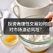 投资者理性交易如何应对市场波动风险?(图1) 投资者理性交易如何应对市场波动风险?(图1)