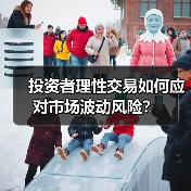 投资者理性交易如何应对市场波动风险?(图2) 投资者理性交易如何应对市场波动风险?(图2)