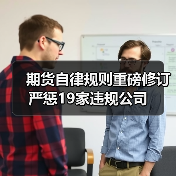 期货自律规则重磅修订 严惩19家违规公司(图2) 期货自律规则重磅修订 严惩19家违规公司(图2)