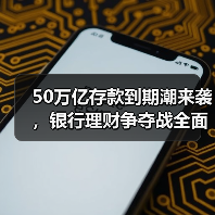 50万亿存款到期潮来袭,银行理财争夺战全面升级(图2) 50万亿存款到期潮来袭,银行理财争夺战全面升级(图2)