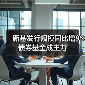 新基发行规模同比增9% 债券基金成主力