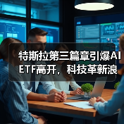 特斯拉第三篇章引爆AIETF高开，科技革新浪潮如何重塑产业未来？（图4）