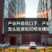 产业升级风口下，产业龙头投资如何精准捕捉优质赛道？（图2）