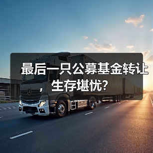 最后一只公募基金转让，生存堪忧？