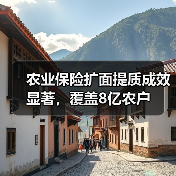 农业保险扩面提质成效显著，覆盖8亿农户