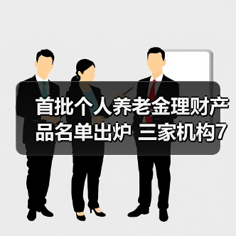 首批个人养老金理财产品名单出炉 三家机构7只产品如何选择？（图2）