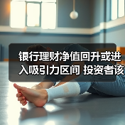 银行理财净值回升或进入吸引力区间 投资者该如何应对？（图1）