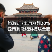旅游ETF半月涨超20% 政策刺激旅游板