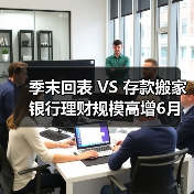 季末回表 VS 存款搬家 银行理财规模高增6月能否持续？（图4）