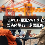 芯片ETF暴涨5%！科技股集体爆发，多股涨停（图1）
