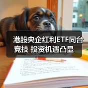 港股央企红利ETF同台竞技 投资机遇凸显