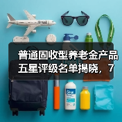 普通固收型养老金产品五星评级名单揭晓，7家公司产品上榜（图4）