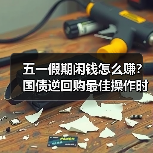五一假期闲钱怎么赚？国债逆回购最佳操作时机来了（图4）