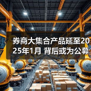 券商大集合产品延至2025年1月 背后或为公募牌照争取缓冲期（图3）