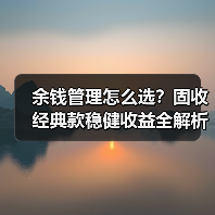 余钱管理怎么选？固收经典款稳健收益全解析