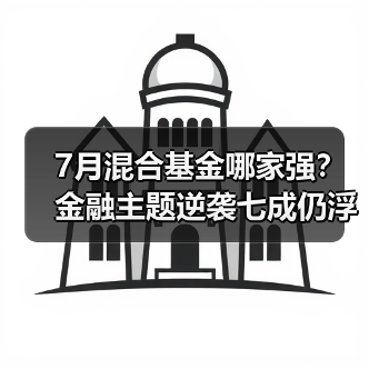 7月混合基金哪家强？金融主题逆袭七成仍浮亏（图3）