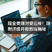 现金类理财受追捧！理财评级月报数据揭秘（图1）