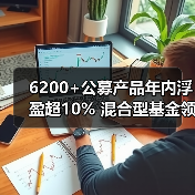 6200+公募产品年内浮盈超10% 混合型基金领跑（图3）