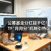 公募基金分红超千亿！ETF
