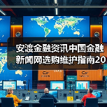 安渡金融资讯中国金融新闻网选购维护指南2026实用解析（图2）